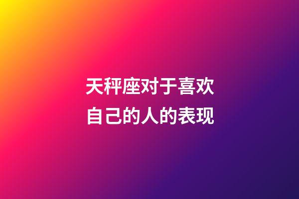 天秤座对于喜欢自己的人的表现-第1张-星座运势-玄机派