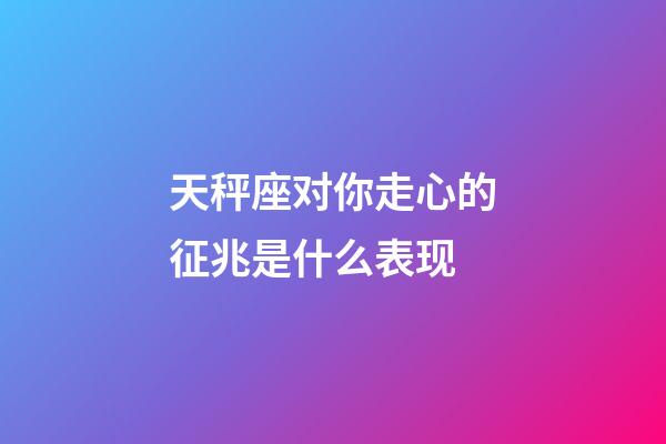 天秤座对你走心的征兆是什么表现-第1张-星座运势-玄机派