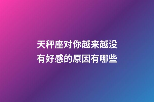 天秤座对你越来越没有好感的原因有哪些-第1张-星座运势-玄机派