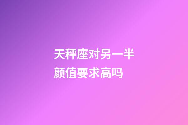 天秤座对另一半颜值要求高吗-第1张-星座运势-玄机派