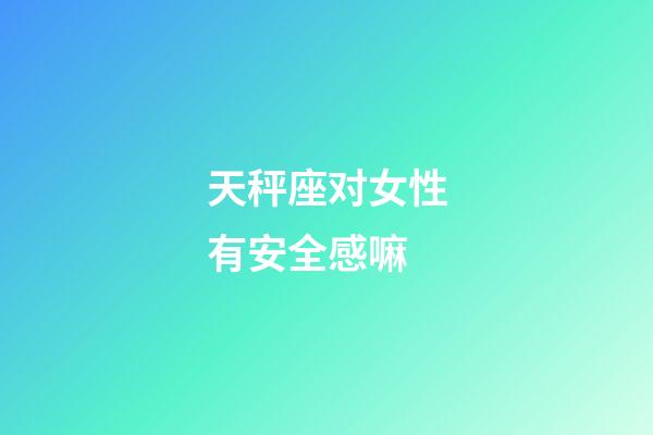 天秤座对女性有安全感嘛-第1张-星座运势-玄机派