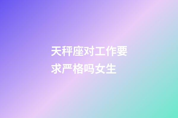 天秤座对工作要求严格吗女生-第1张-星座运势-玄机派