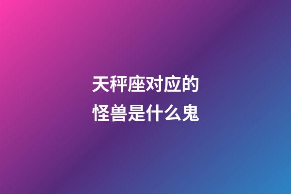 天秤座对应的怪兽是什么鬼