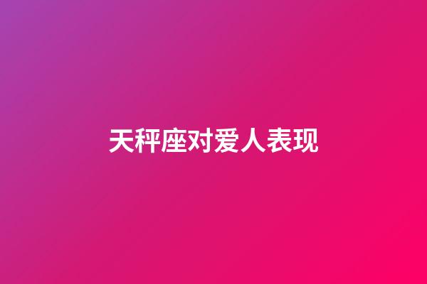 天秤座对爱人表现-第1张-星座运势-玄机派