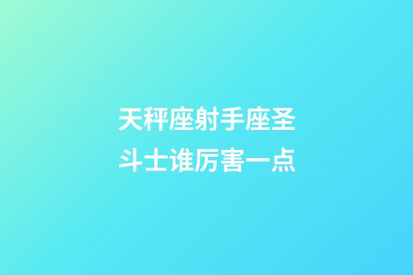 天秤座射手座圣斗士谁厉害一点-第1张-星座运势-玄机派