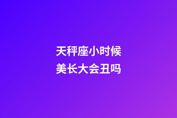 天秤座小时候美长大会丑吗-第1张-星座运势-玄机派