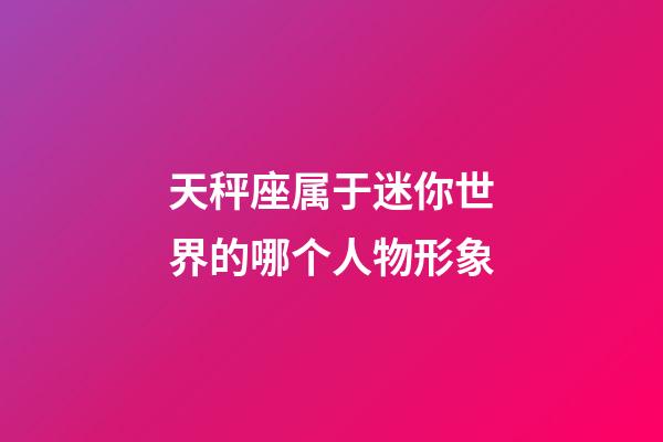 天秤座属于迷你世界的哪个人物形象