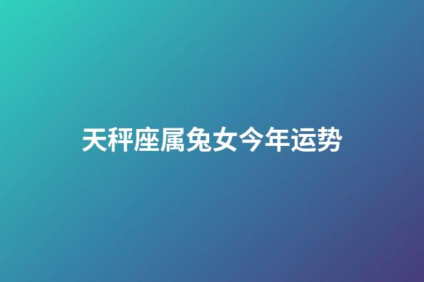 天秤座属兔女今年运势-第1张-星座运势-玄机派