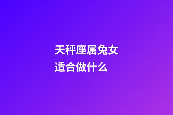 天秤座属兔女适合做什么-第1张-星座运势-玄机派