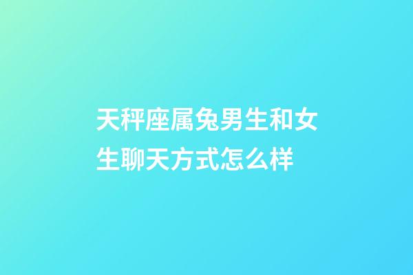 天秤座属兔男生和女生聊天方式怎么样-第1张-星座运势-玄机派