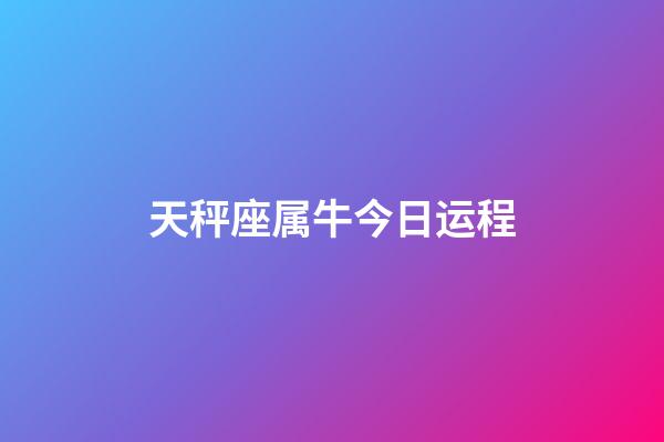 天秤座属牛今日运程-第1张-星座运势-玄机派