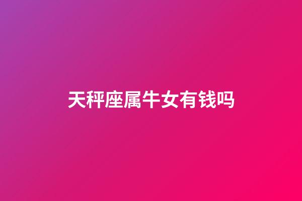 天秤座属牛女有钱吗-第1张-星座运势-玄机派