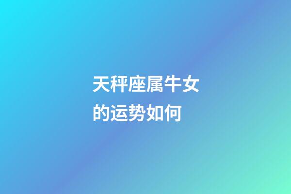 天秤座属牛女的运势如何-第1张-星座运势-玄机派