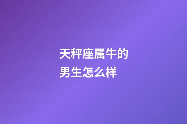 天秤座属牛的男生怎么样-第1张-星座运势-玄机派