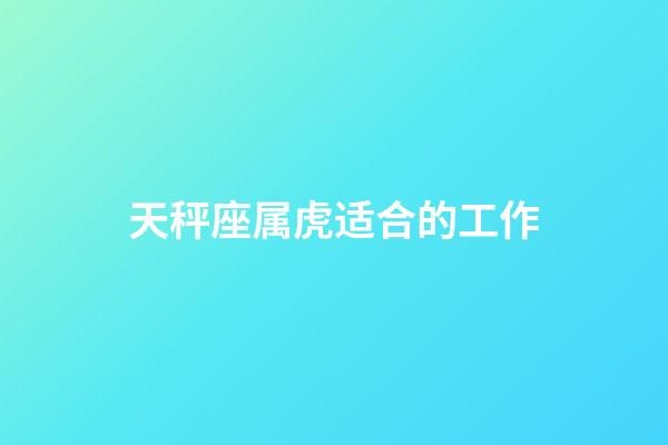 天秤座属虎适合的工作-第1张-星座运势-玄机派