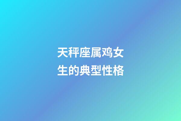 天秤座属鸡女生的典型性格-第1张-星座运势-玄机派