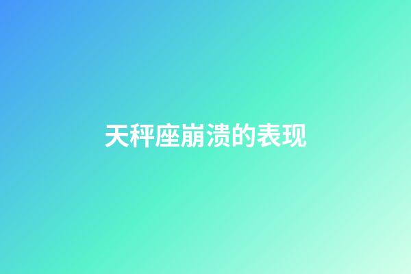 天秤座崩溃的表现-第1张-星座运势-玄机派