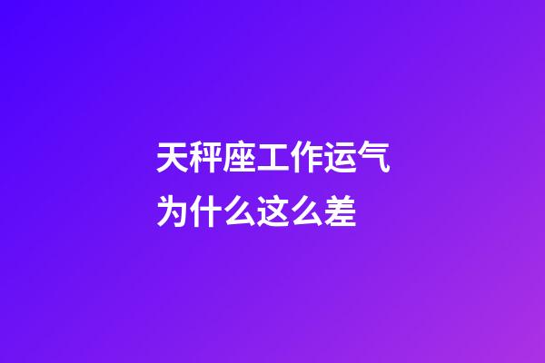 天秤座工作运气为什么这么差-第1张-星座运势-玄机派