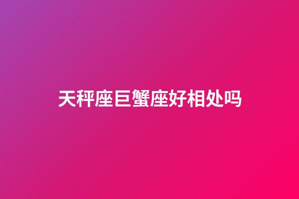 天秤座巨蟹座好相处吗-第1张-星座运势-玄机派