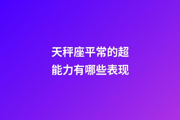 天秤座平常的超能力有哪些表现-第1张-星座运势-玄机派