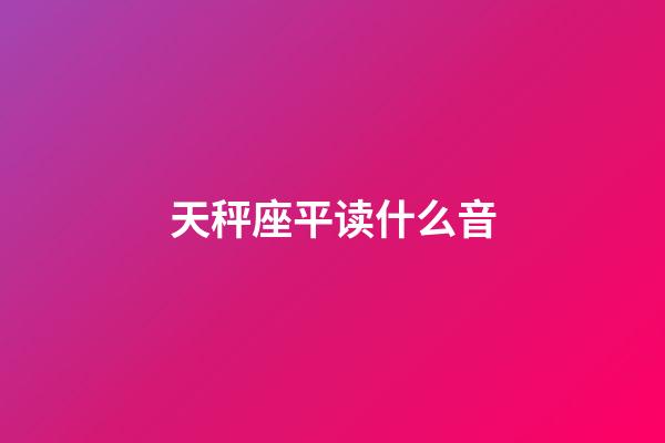 天秤座平读什么音