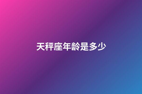 天秤座年龄是多少-第1张-星座运势-玄机派