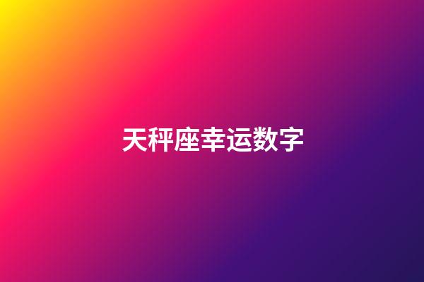 天秤座幸运数字（天秤座永久的幸运数字）-第1张-星座运势-玄机派