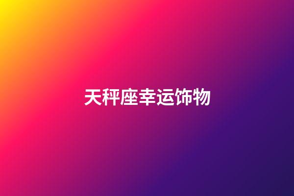 天秤座幸运饰物-第1张-星座运势-玄机派