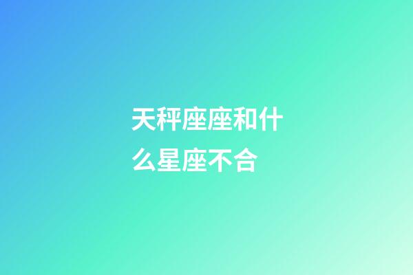 天秤座座和什么星座不合-第1张-星座运势-玄机派