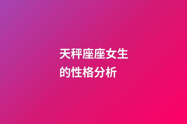 天秤座座女生的性格分析-第1张-星座运势-玄机派