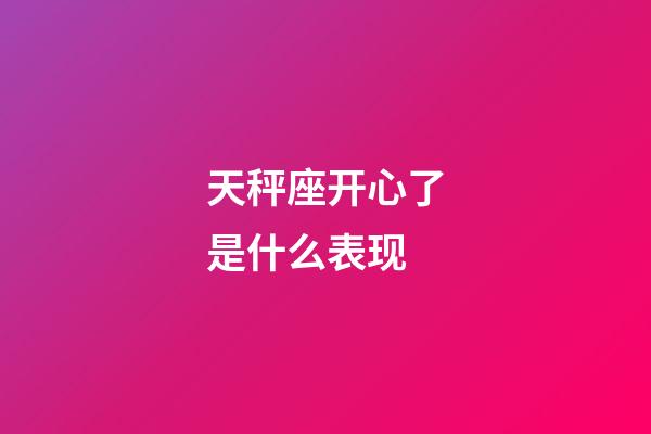 天秤座开心了是什么表现-第1张-星座运势-玄机派