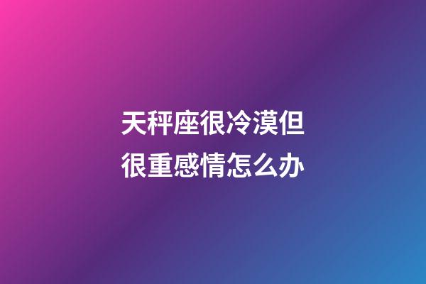 天秤座很冷漠但很重感情怎么办-第1张-星座运势-玄机派