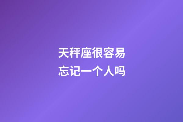 天秤座很容易忘记一个人吗-第1张-星座运势-玄机派