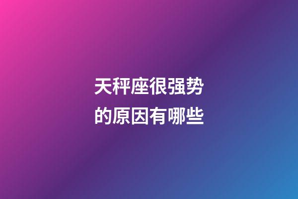 天秤座很强势的原因有哪些-第1张-星座运势-玄机派