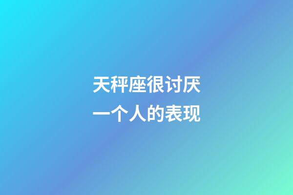 天秤座很讨厌一个人的表现-第1张-星座运势-玄机派