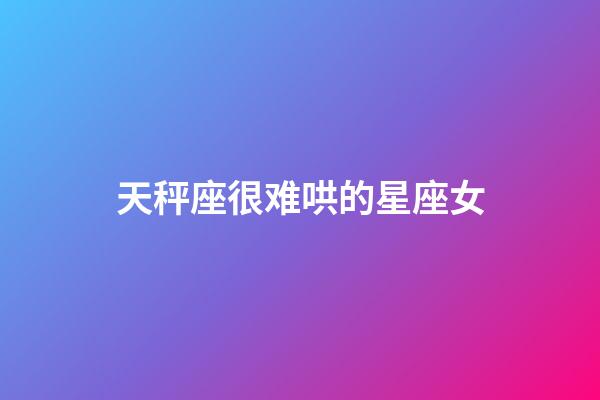 天秤座很难哄的星座女-第1张-星座运势-玄机派