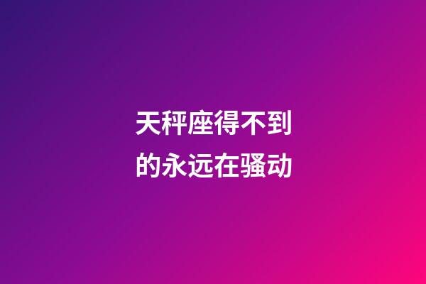 天秤座得不到的永远在骚动-第1张-星座运势-玄机派