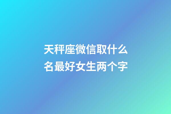 天秤座微信取什么名最好女生两个字
