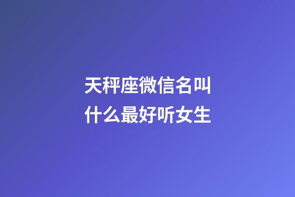 天秤座微信名叫什么最好听女生-第1张-星座运势-玄机派