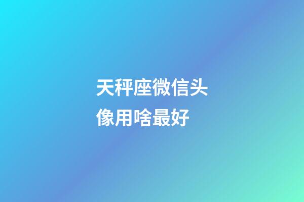 天秤座微信头像用啥最好-第1张-星座运势-玄机派