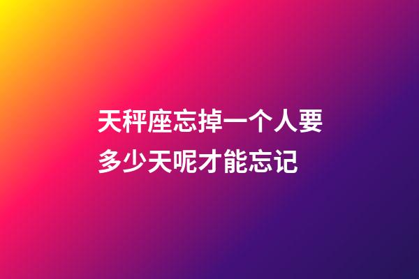 天秤座忘掉一个人要多少天呢才能忘记-第1张-星座运势-玄机派