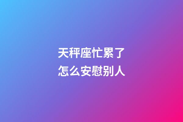 天秤座忙累了怎么安慰别人-第1张-星座运势-玄机派