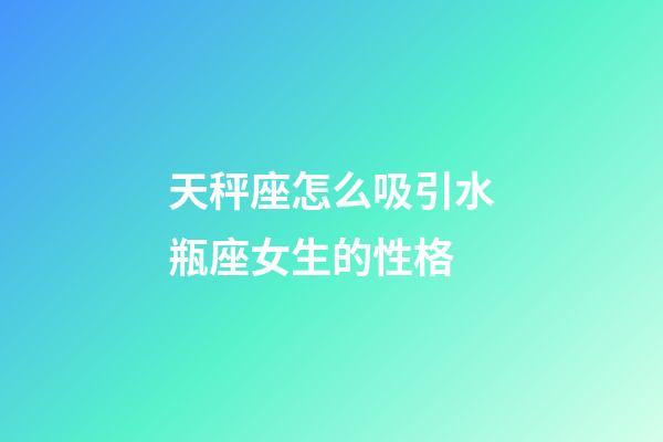 天秤座怎么吸引水瓶座女生的性格-第1张-星座运势-玄机派