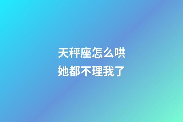 天秤座怎么哄她都不理我了-第1张-星座运势-玄机派