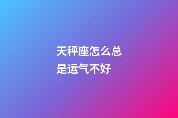 天秤座怎么总是运气不好-第1张-星座运势-玄机派