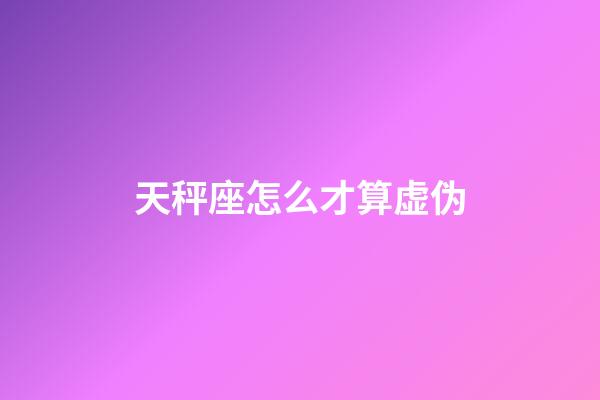 天秤座怎么才算虚伪-第1张-星座运势-玄机派