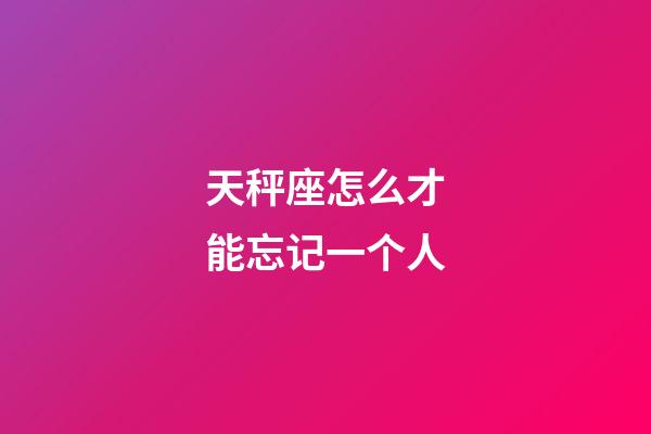 天秤座怎么才能忘记一个人-第1张-星座运势-玄机派