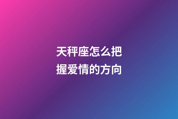 天秤座怎么把握爱情的方向-第1张-星座运势-玄机派