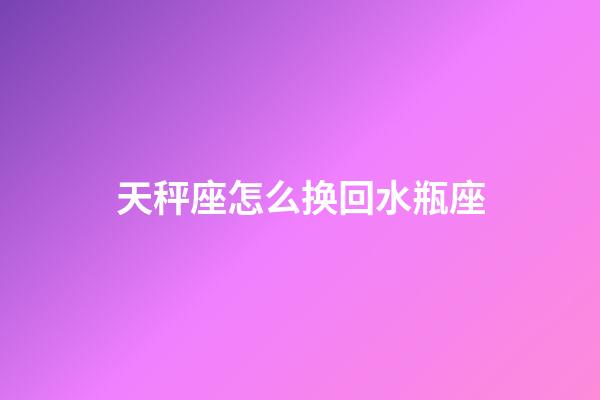 天秤座怎么换回水瓶座-第1张-星座运势-玄机派