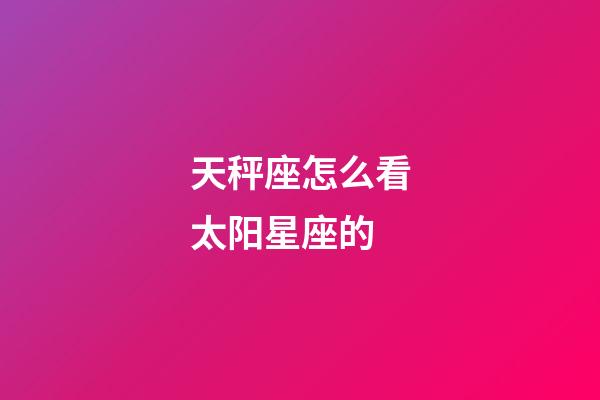 天秤座怎么看太阳星座的-第1张-星座运势-玄机派